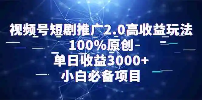 视频号短剧推广2.0高收益玩法，100%原创，单日收益3000+，小白必备项目-云网创资源站