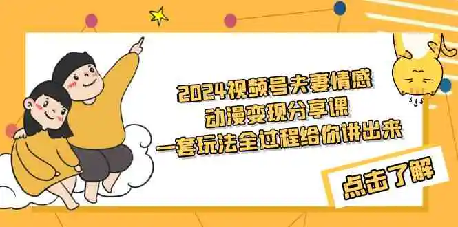 2024视频号夫妻情感动漫变现分享课 一套玩法全过程给你讲出来-云网创资源站