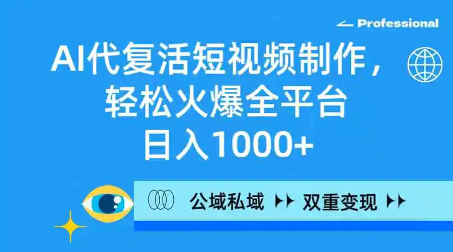 AI代复活短视频制作，轻松火爆全平台，日入1000+，公域私域双重变现方式-云网创资源站