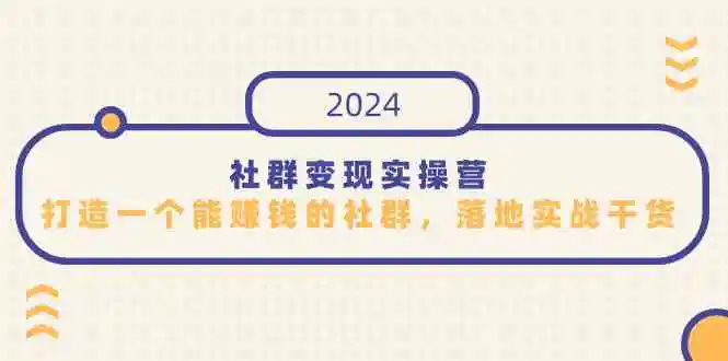 社群变现实操营，打造一个能赚钱的社群，落地实战干货，尤其适合知识变现-云网创资源站