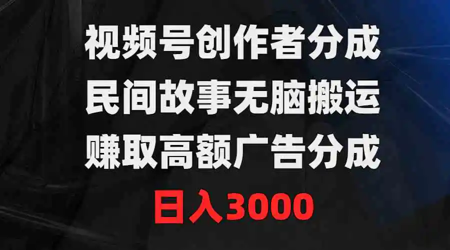 视频号创作者分成，民间故事无脑搬运，赚取高额广告分成，日入3000-云网创资源站