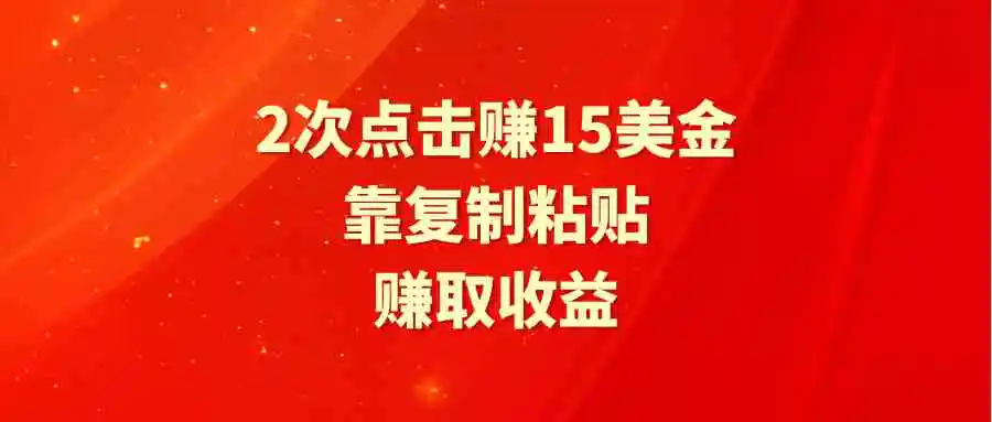 靠2次点击赚15美金，复制粘贴就能赚取收益-云网创资源站