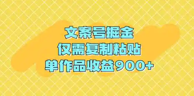 文案号掘金，仅需复制粘贴，单作品收益900+-云网创资源站