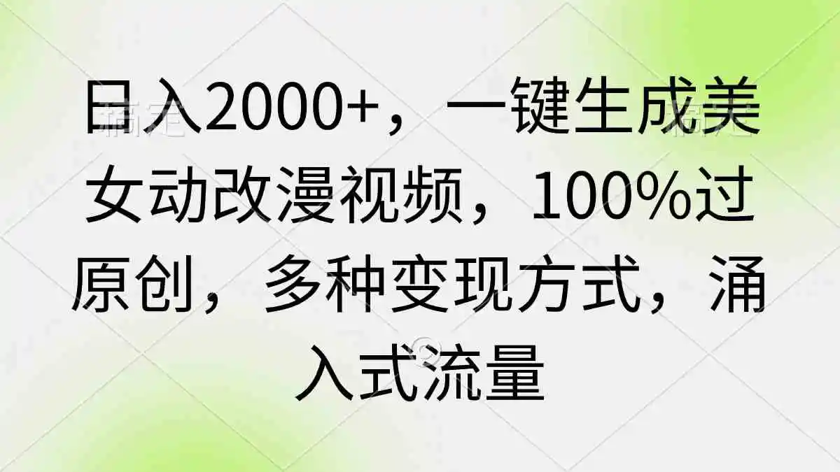 日入2000+，一键生成美女动改漫视频，100%过原创，多种变现方式 涌入式流量-云网创资源站