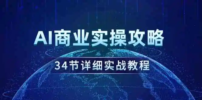 AI商业实操攻略，34节详细实战教程！-云网创资源站