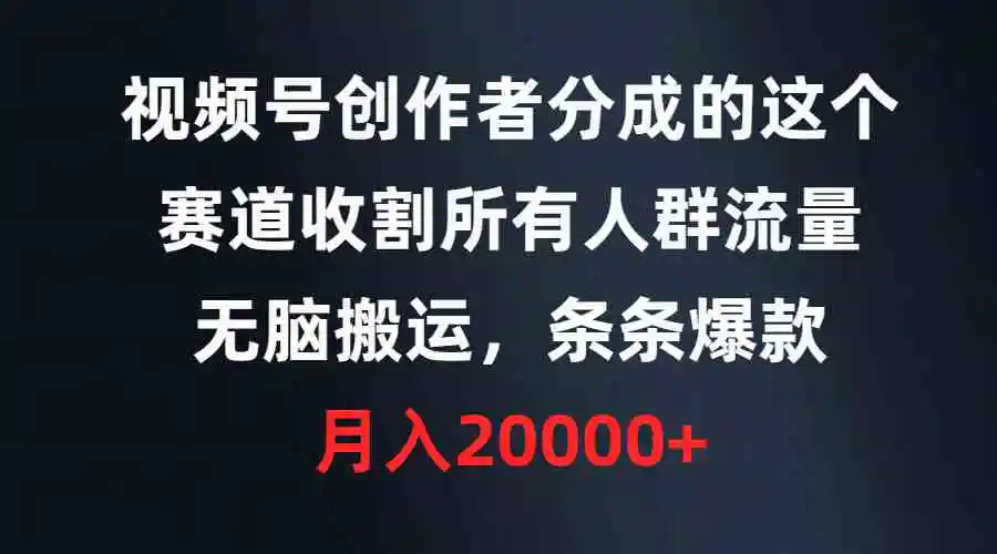 视频号创作者分成的这个赛道，收割所有人群流量，无脑搬运，条条爆款，…-云网创资源站