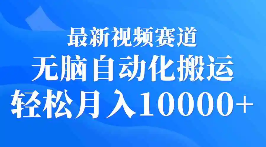 最新视频赛道 无脑自动化搬运 轻松月入10000+-云网创资源站