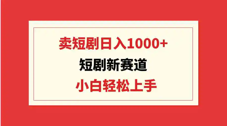 短剧新赛道：卖短剧日入1000+，小白轻松上手，可批量-云网创资源站