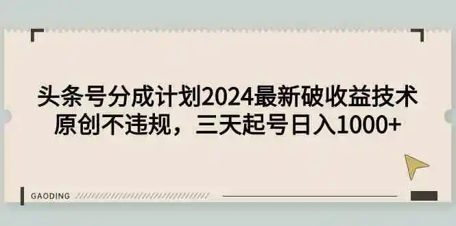 头条号分成计划2024最新破收益技术，原创不违规，三天起号日入1000+-云网创资源站