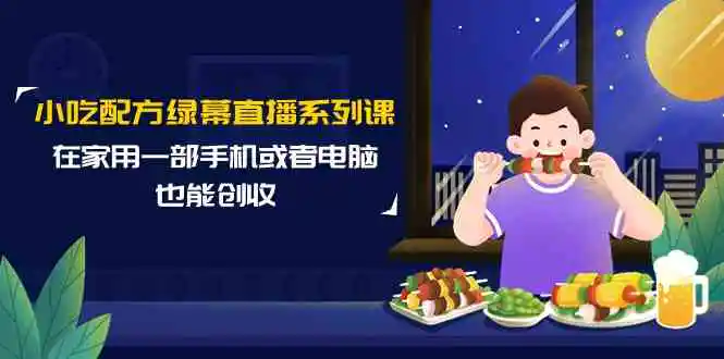 小吃配方绿幕直播系列课，在家用一部手机或者电脑也能创收-云网创资源站