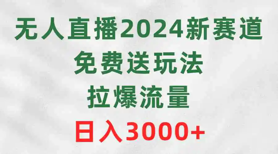 无人直播2024新赛道，免费送玩法，拉爆流量，日入3000+-云网创资源站