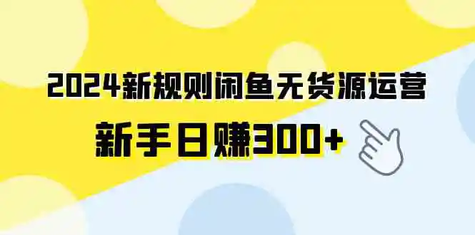 2024新规则闲鱼无货源运营新手日赚300+-云网创资源站