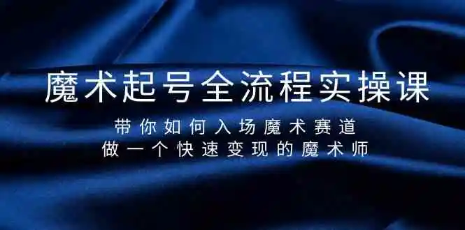 魔术起号全流程实操课，带你如何入场魔术赛道，做一个快速变现的魔术师-云网创资源站