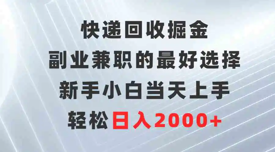 快递回收掘金，副业兼职的最好选择，新手小白当天上手，轻松日入2000+-云网创资源站