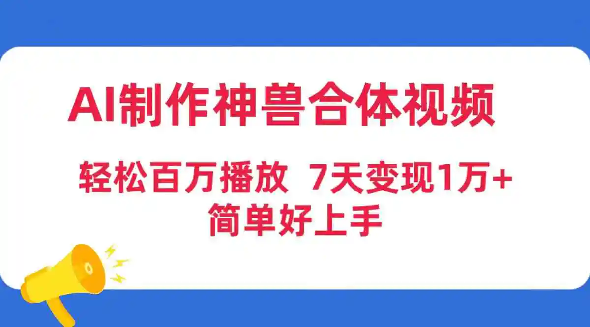 AI制作神兽合体视频，轻松百万播放，七天变现1万+，简单好上手-云网创资源站