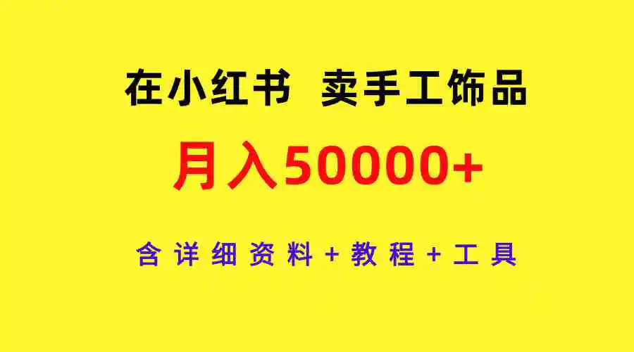 在小红书卖手工饰品，月入50000+，含详细资料+教程+工具-云网创资源站