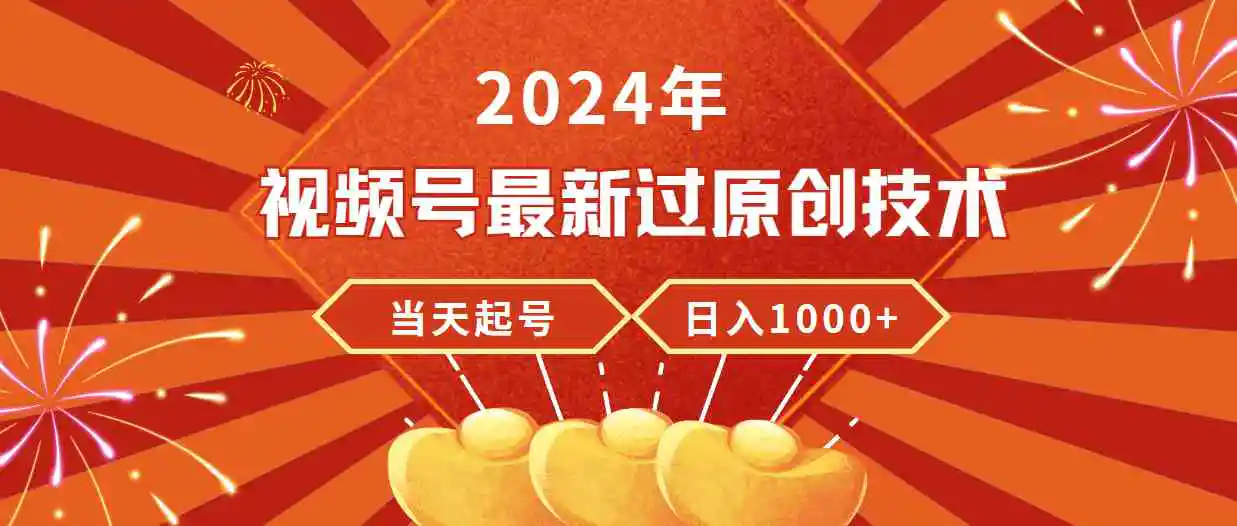 2024年视频号最新过原创技术，当天起号，收入稳定，日入1000+-云网创资源站