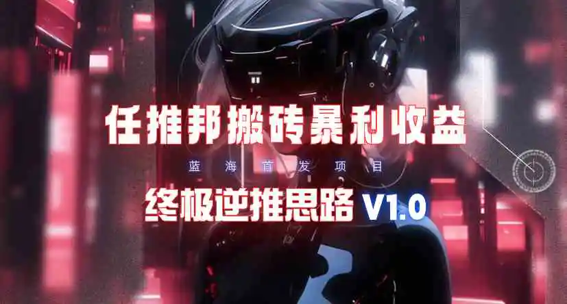 【限时蓝海】任推邦搬砖暴利吃收益_终极逆推思路V1.0-云网创资源站