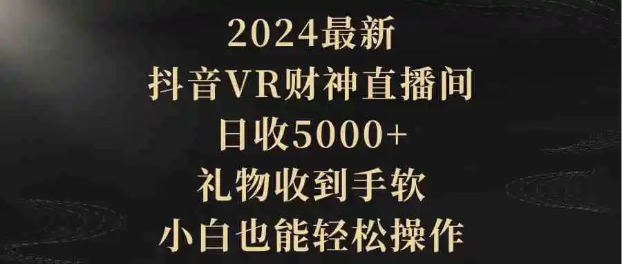 2024最新，抖音VR财神直播间，日收5000+，礼物收到手软，小白也能轻松操作-云网创资源站