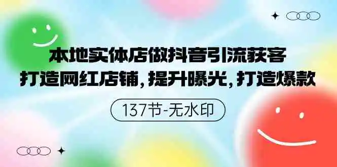 本地实体店做抖音引流获客，打造网红店铺，提升曝光，打造爆款-137节无水印-云网创资源站