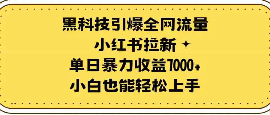 黑科技引爆全网流量小红书拉新，单日暴力收益7000+，小白也能轻松上手-云网创资源站