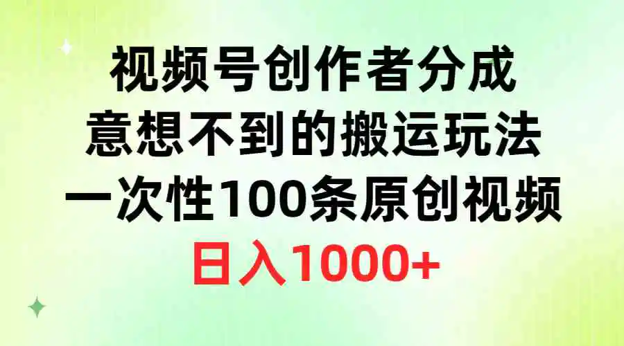 视频号创作者分成，意想不到的搬运玩法，一次性100条原创视频，日入1000+-云网创资源站