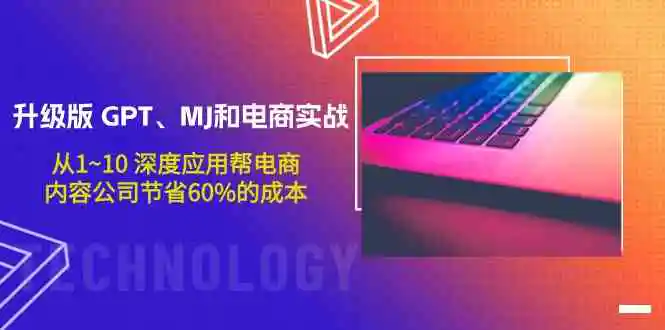 升级版 GPT、MJ和电商实战，从1~10 深度应用帮电商、内容公司节省60%的成本-云网创资源站