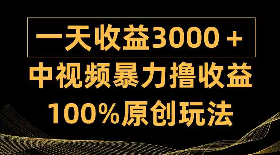 中视频暴力撸收益，日入3000＋，100%原创玩法，小白轻松上手多种变现方式-云网创资源站