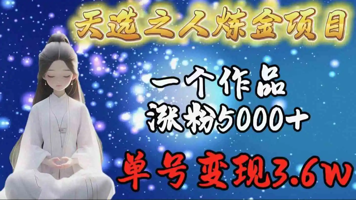 天选之人炼金项目，一个作品涨粉5000+，单号变现3.6w-云网创资源站