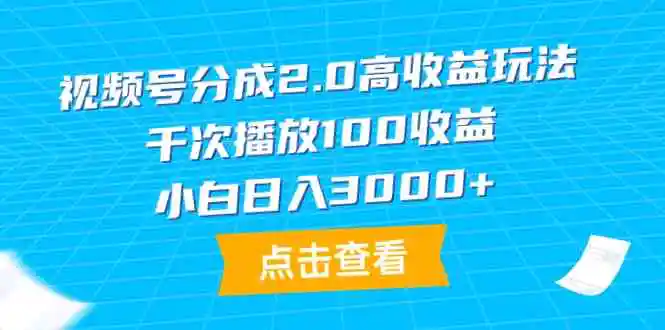 视频号分成2.0高收益玩法，千次播放100收益，小白日入3000+-云网创资源站