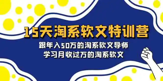 15天-淘系软文特训营：跟年入50万的淘系软文导师，学习月收过万的淘系软文-云网创资源站