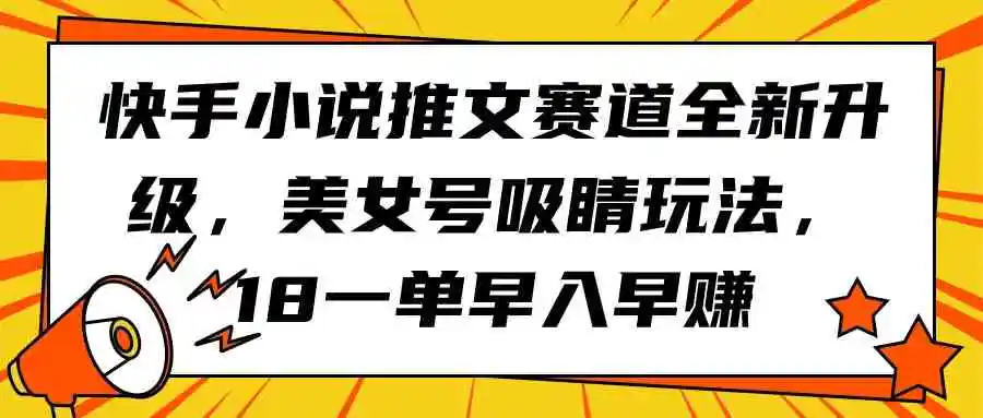 快手小说推文赛道全新升级，美女号吸睛玩法，18一单早入早赚-云网创资源站