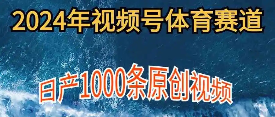 2024年体育赛道视频号，新手轻松操作， 日产1000条原创视频,多账号多撸分成-云网创资源站