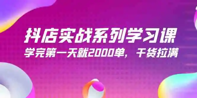 抖店实战系列学习课，学完第一天就2000单，干货拉满-云网创资源站