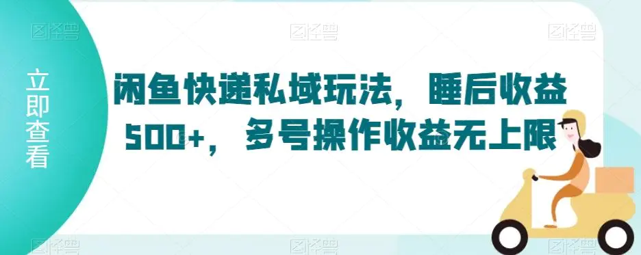 闲鱼快递私域玩法，睡后收益500+，多号操作收益无上限【揭秘】-云网创资源站