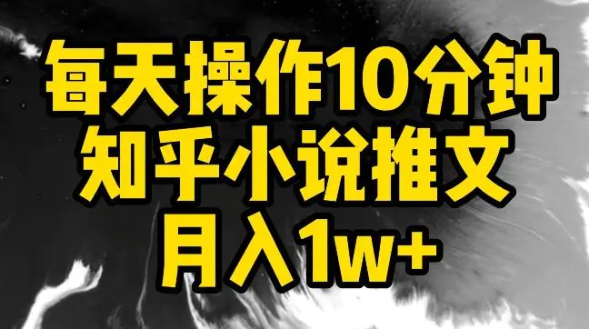 每天操作10分钟，知乎小说推文月入1w+【揭秘】-云网创资源站