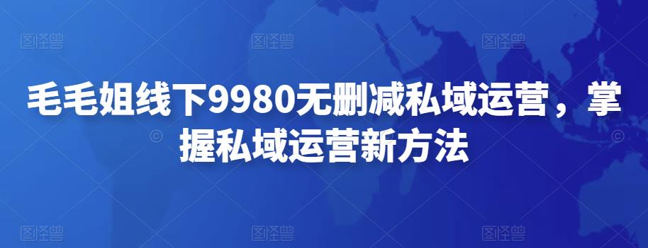 毛毛姐线下9980无删减私域运营，掌握私域运营新方法-云网创资源站