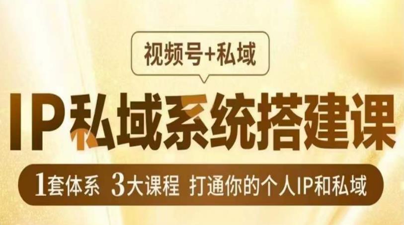 IP私域系统搭建课，视频号+私域​，1套体系3大课程，打通你的个人IP和私域-云网创资源站