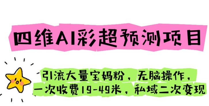 四维AI彩超预测项目引流大量宝妈粉无脑操作一次收费19-49私域二次变现【仅揭秘】-云网创资源站