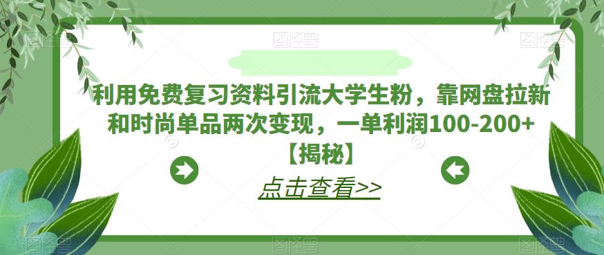 利用免费复习资料引流大学生粉，靠网盘拉新和时尚单品两次变现，一单利润100-200+【揭秘】-云网创资源站