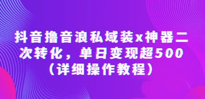 抖音撸音浪私域装x神器二次转化，单日变现超500【揭秘】-云网创资源站