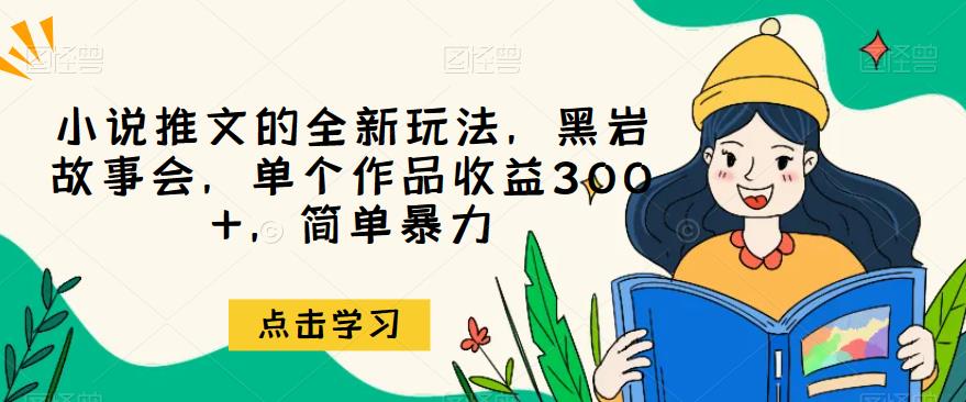 小说推文的全新玩法，黑岩故事会，单个作品收益300+，简单暴力【揭秘】-云网创资源站