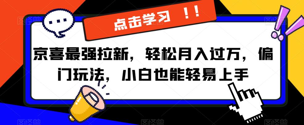 京喜最强拉新，轻松月入过万，偏门玩法，小白也能轻易上手【揭秘】-云网创资源站