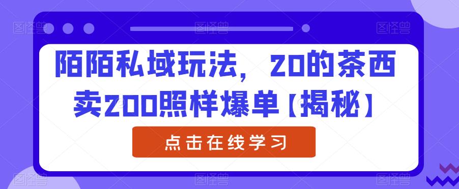 陌陌私域玩法，20的茶西卖200照样爆单【揭秘】-云网创资源站