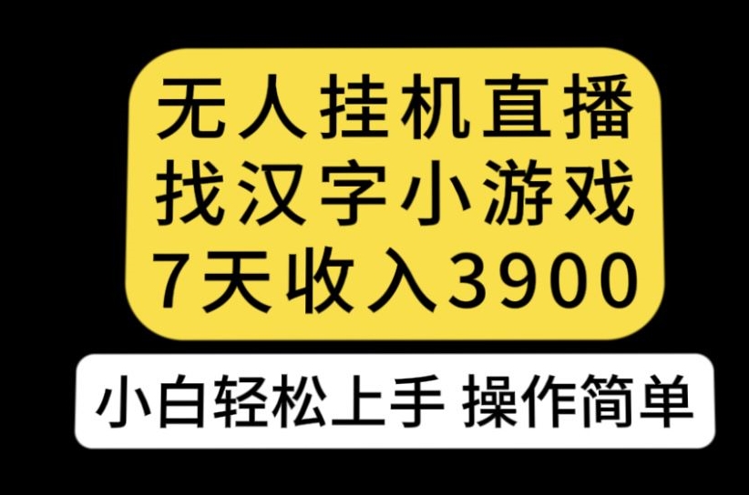 无人直播找汉字小游戏新玩法，7天收益3900，小白轻松上手人人可操作【揭秘】-云网创资源站