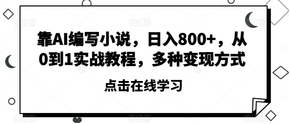 靠AI编写小说，日入800+，从0到1实战教程，多种变现方式【揭秘】-云网创资源站