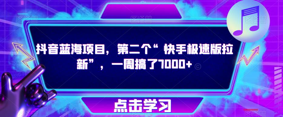 抖音蓝海项目，第二个“快手极速版拉新”，一周搞了7000+【揭秘】-云网创资源站