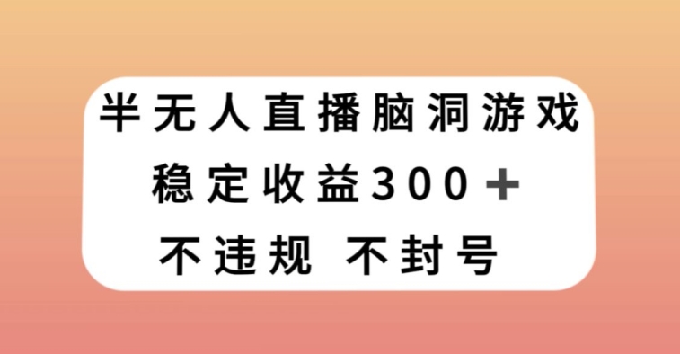 半无人直播脑洞小游戏，每天收入300+，保姆式教学小白轻松上手【揭秘】-云网创资源站