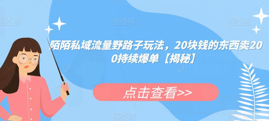 陌陌私域流量野路子玩法，20块钱的东西卖200持续爆单【揭秘】-云网创资源站