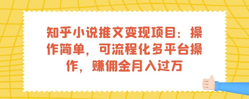 知乎小说推文变现项目：操作简单，可流程化多平台操作，赚佣金月入过万-云网创资源站